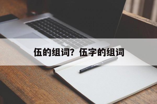 伍的组词？伍字的组词-第1张图片-