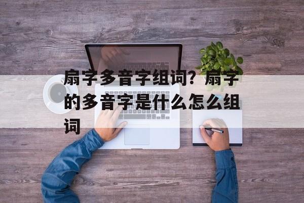 扇字多音字组词？扇字的多音字是什么怎么组词-第1张图片-