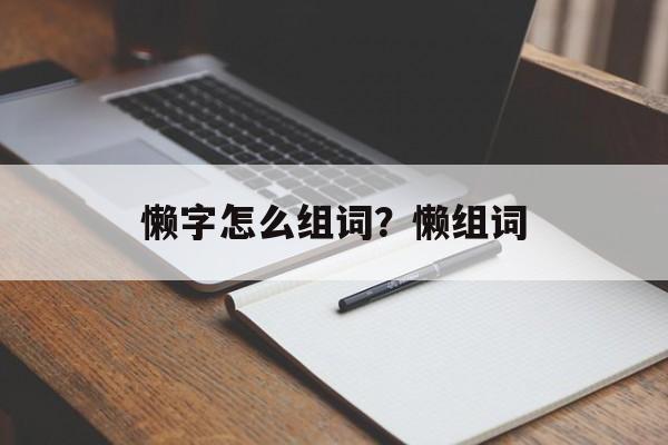 懒字怎么组词？懒组词-第1张图片-
