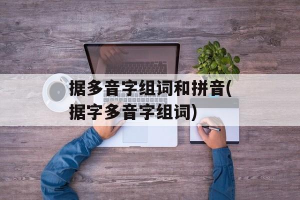 据多音字组词和拼音(据字多音字组词)-第1张图片-