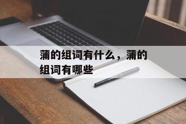 蒲的组词有什么，蒲的组词有哪些-第1张图片-