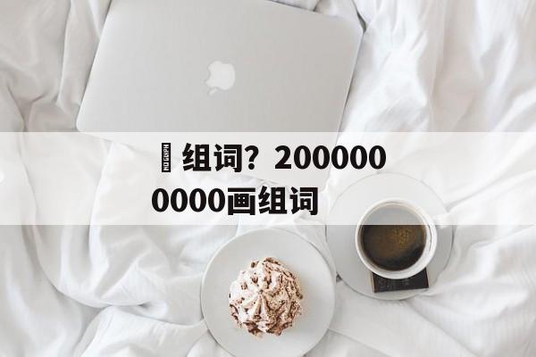 朤组词？2000000000画组词-第1张图片-