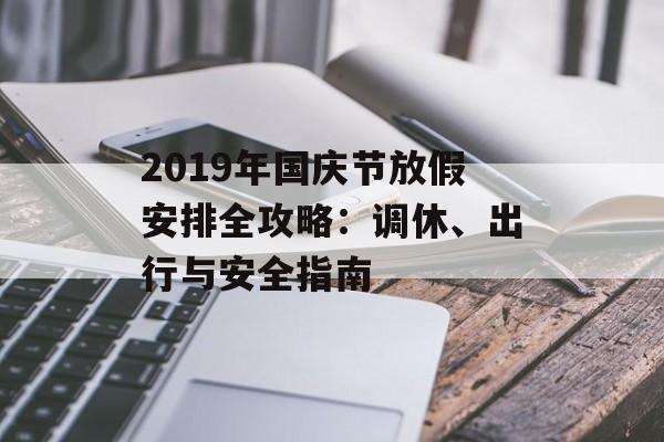 2019年国庆节放假安排全攻略:调休、出行与安全指南-第1张图片- 2019年国庆节放假安排全攻略:调休、出行与安全指南-第1张图片-