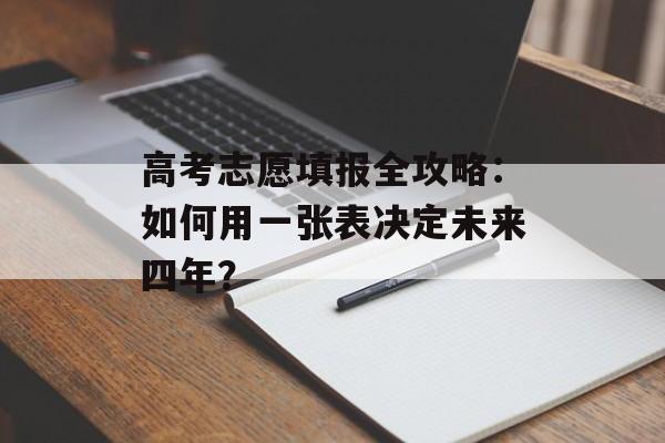 高考志愿填报全攻略:如何用一张表决定未来四年?-第1张图片- 高考志愿填报全攻略:如何用一张表决定未来四年?-第1张图片-