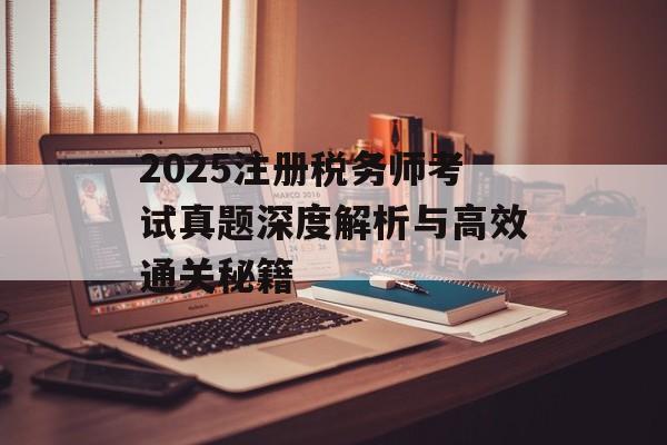 2025注册税务师考试真题深度解析与高效通关秘籍-第1张图片- 2025注册税务师考试真题深度解析与高效通关秘籍-第1张图片-