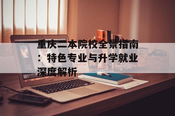 重庆二本院校全景指南：特色专业与升学就业深度解析-第1张图片-