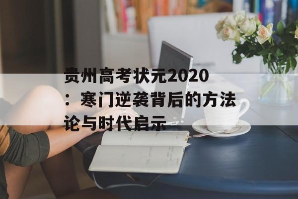 贵州高考状元2020:寒门逆袭背后的方法论与时代启示-第1张图片- 贵州高考状元2020:寒门逆袭背后的方法论与时代启示-第1张图片-