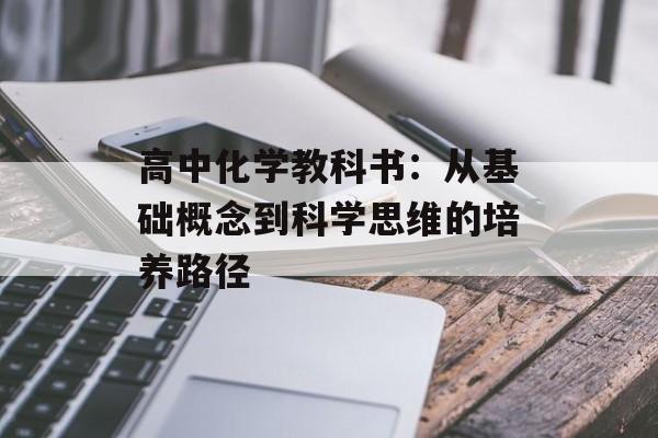 高中化学教科书:从基础概念到科学思维的培养路径-第1张图片- 高中化学教科书:从基础概念到科学思维的培养路径-第1张图片-
