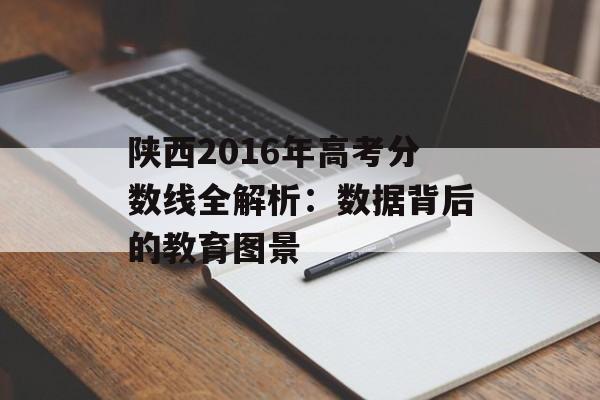 陕西2016年高考分数线全解析：数据背后的教育图景-第1张图片-