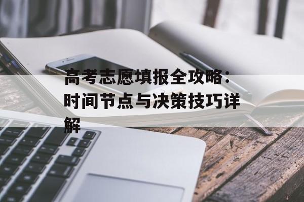高考志愿填报全攻略：时间节点与决策技巧详解-第1张图片-