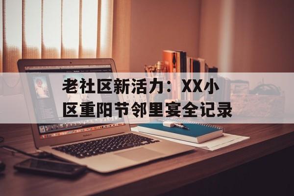 老社区新活力：XX小区重阳节邻里宴全记录-第1张图片-