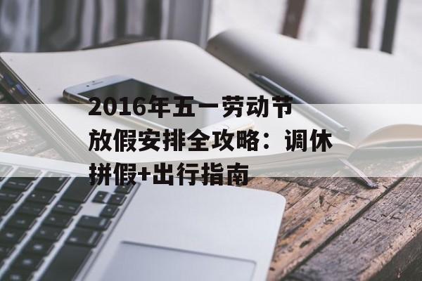 2016年五一劳动节放假安排全攻略:调休拼假+出行指南-第1张图片- 2016年五一劳动节放假安排全攻略:调休拼假+出行指南-第1张图片-