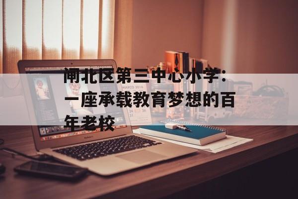 闸北区第三中心小学：一座承载教育梦想的百年老校-第1张图片-