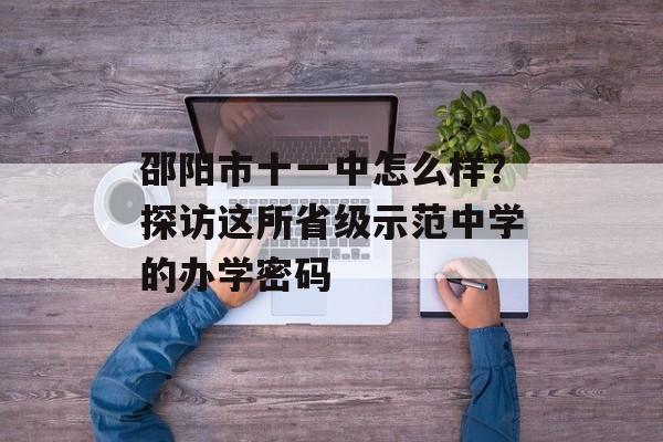 邵阳市十一中怎么样?探访这所省级示范中学的办学密码-第1张图片- 邵阳市十一中怎么样?探访这所省级示范中学的办学密码-第1张图片-