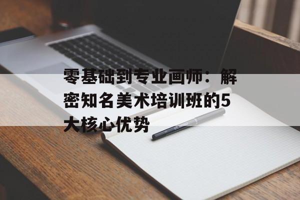 零基础到专业画师:解密知名美术培训班的5大核心优势-第1张图片- 零基础到专业画师:解密知名美术培训班的5大核心优势-第1张图片-