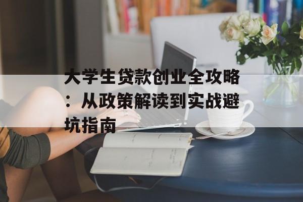 大学生贷款创业全攻略：从政策解读到实战避坑指南-第1张图片-