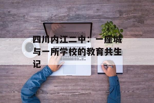 四川内江二中：一座城与一所学校的教育共生记-第1张图片-