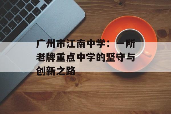广州市江南中学：一所老牌重点中学的坚守与创新之路-第1张图片-