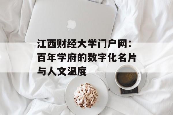 江西财经大学门户网：百年学府的数字化名片与人文温度-第1张图片-