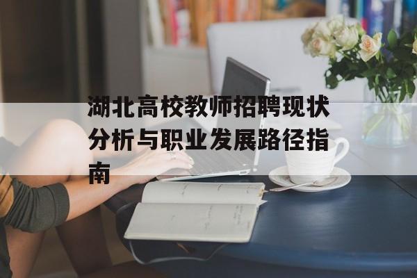 湖北高校教师招聘现状分析与职业发展路径指南-第1张图片- 湖北高校教师招聘现状分析与职业发展路径指南-第1张图片-