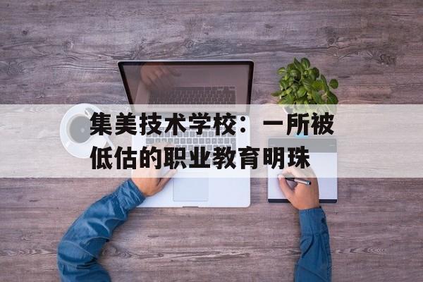 集美技术学校:一所被低估的职业教育明珠-第1张图片- 集美技术学校:一所被低估的职业教育明珠-第1张图片-