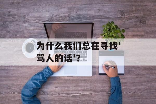 为什么我们总在寻找'骂人的话'?-第1张图片- 为什么我们总在寻找'骂人的话'?-第1张图片-