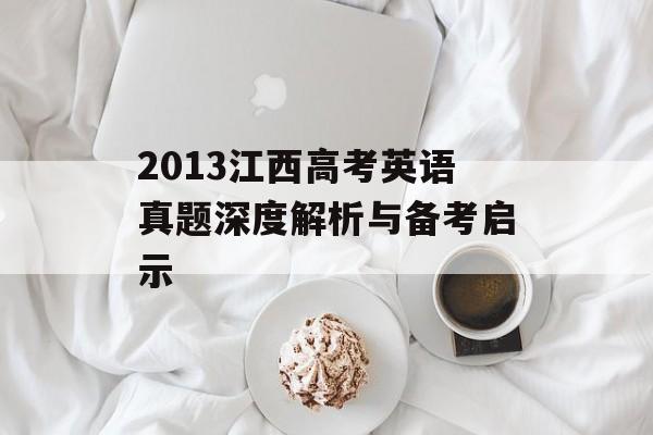 2013江西高考英语真题深度解析与备考启示-第1张图片-