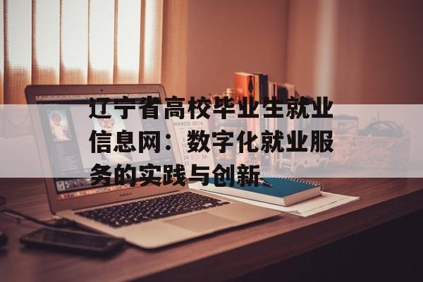 辽宁省高校毕业生就业信息网：数字化就业服务的实践与创新-第1张图片-