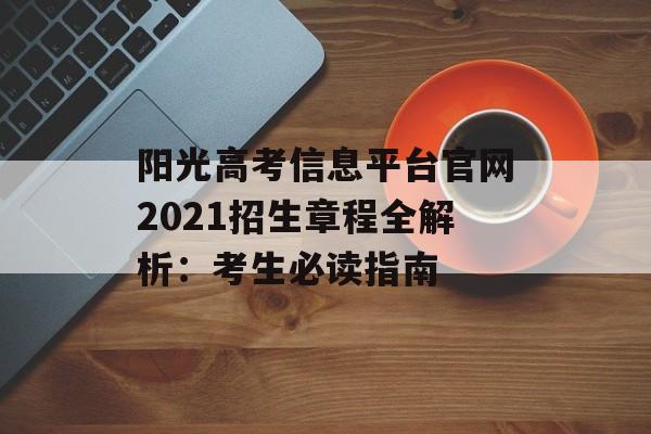 阳光高考信息平台官网2021招生章程全解析:考生必读指南-第1张图片- 阳光高考信息平台官网2021招生章程全解析:考生必读指南-第1张图片-