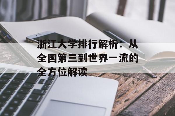 浙江大学排行解析:从全国第三到世界一流的全方位解读-第1张图片- 浙江大学排行解析:从全国第三到世界一流的全方位解读-第1张图片-