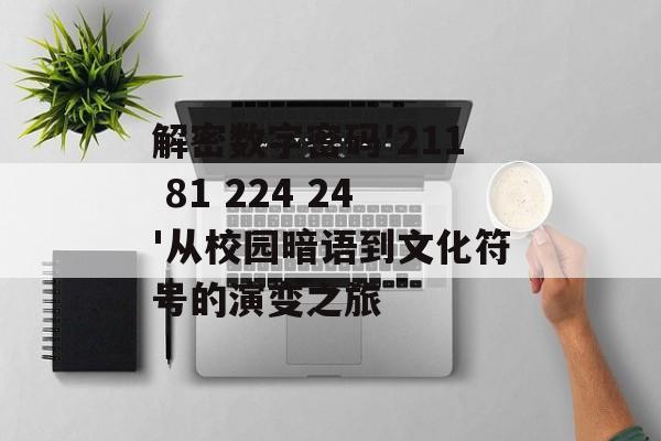 解密数字密码'211 81 224 24'从校园暗语到文化符号的演变之旅-第1张图片-