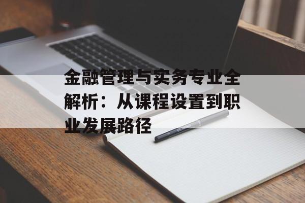 金融管理与实务专业全解析:从课程设置到职业发展路径-第1张图片- 金融管理与实务专业全解析:从课程设置到职业发展路径-第1张图片-