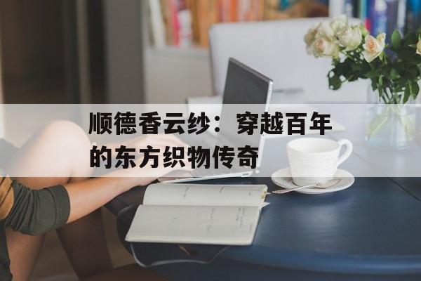 顺德香云纱：穿越百年的东方织物传奇-第1张图片-