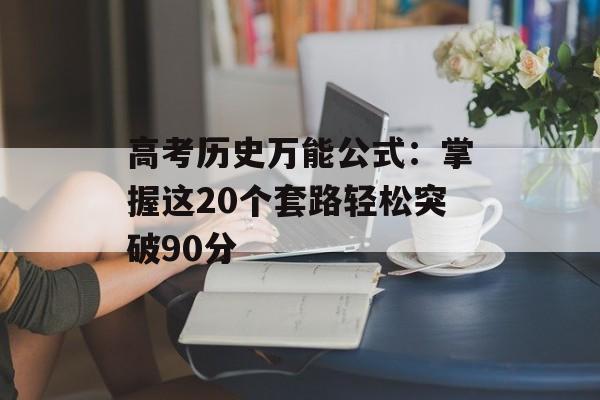 高考历史万能公式:掌握这20个套路轻松突破90分-第1张图片- 高考历史万能公式:掌握这20个套路轻松突破90分-第1张图片-