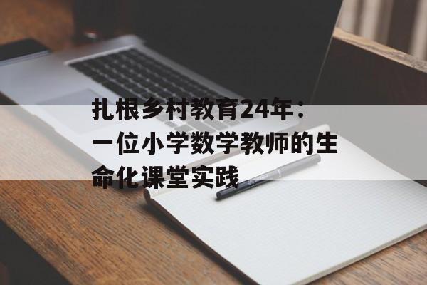 扎根乡村教育24年:一位小学数学教师的生命化课堂实践-第1张图片- 扎根乡村教育24年:一位小学数学教师的生命化课堂实践-第1张图片-