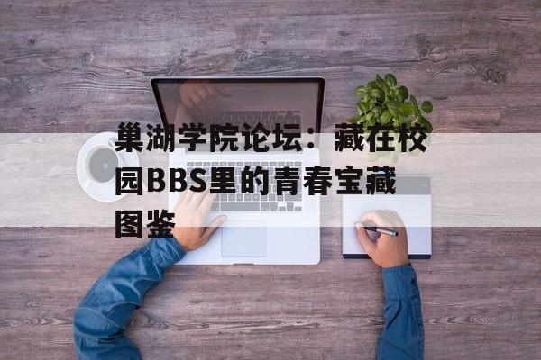 巢湖学院论坛:藏在校园BBS里的青春宝藏图鉴-第1张图片- 巢湖学院论坛:藏在校园BBS里的青春宝藏图鉴-第1张图片-