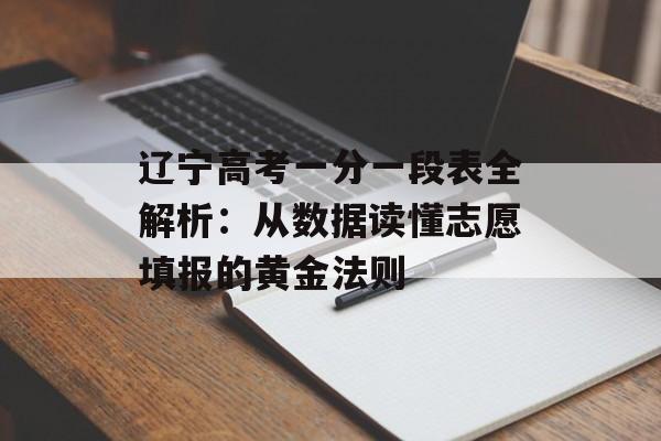 辽宁高考一分一段表全解析:从数据读懂志愿填报的黄金法则-第1张图片- 辽宁高考一分一段表全解析:从数据读懂志愿填报的黄金法则-第1张图片-