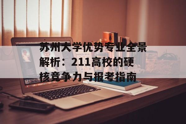苏州大学优势专业全景解析：211高校的硬核竞争力与报考指南-第1张图片-