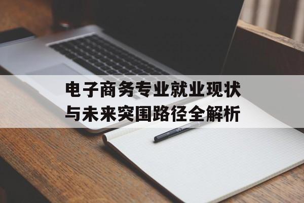 电子商务专业就业现状与未来突围路径全解析-第1张图片-