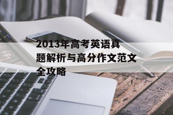 2013年高考英语真题解析与高分作文范文全攻略-第1张图片-