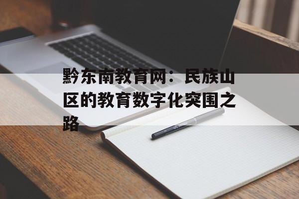 黔东南教育网：民族山区的教育数字化突围之路-第1张图片-
