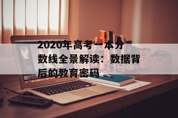 2020年高考一本分数线全景解读：数据背后的教育密码-第1张图片-