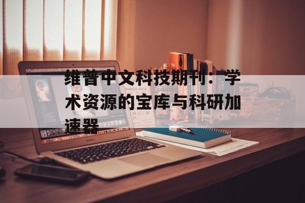 维普中文科技期刊：学术资源的宝库与科研加速器-第1张图片-