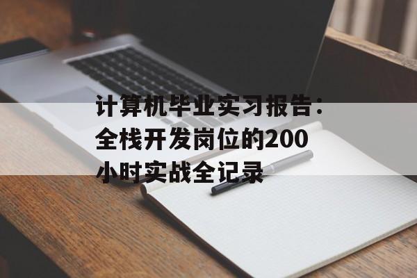 计算机毕业实习报告：全栈开发岗位的200小时实战全记录-第1张图片-