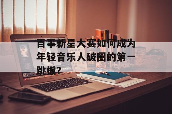 百事新星大赛如何成为年轻音乐人破圈的第一跳板？-第1张图片-