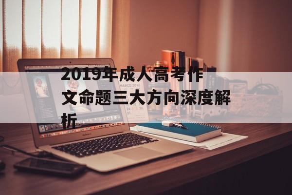 2019年成人高考作文命题三大方向深度解析-第1张图片-
