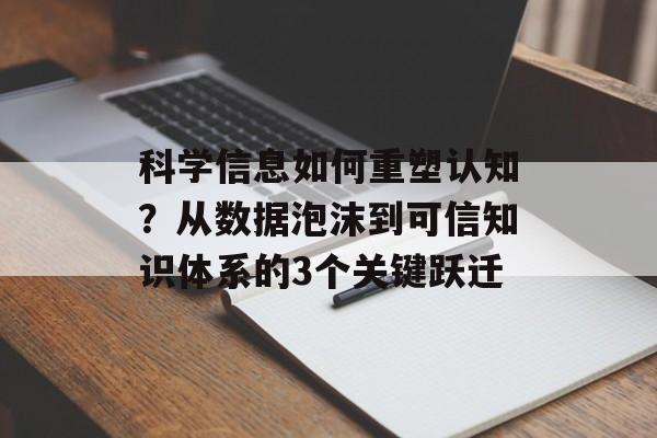 科学信息如何重塑认知？从数据泡沫到可信知识体系的3个关键跃迁-第1张图片-