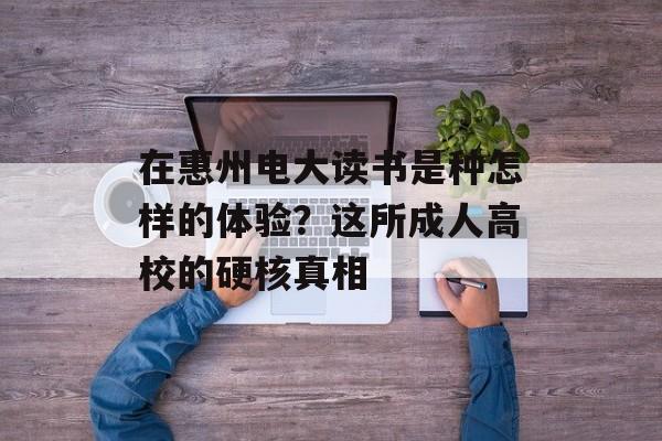 在惠州电大读书是种怎样的体验？这所成人高校的硬核真相-第1张图片-