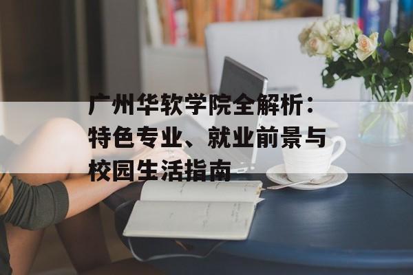 广州华软学院全解析:特色专业、就业前景与校园生活指南-第1张图片- 广州华软学院全解析:特色专业、就业前景与校园生活指南-第1张图片-