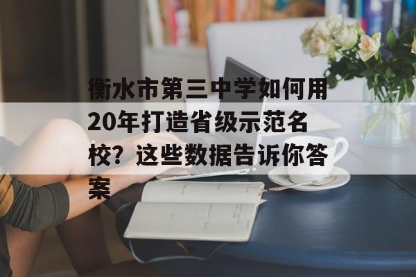 衡水市第三中学如何用20年打造省级示范名校？这些数据告诉你答案-第1张图片-